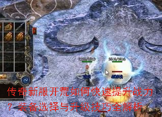传奇新服开荒如何快速提升战力?装备选择与升级技巧全解析 传奇新服开荒如何快速提升战力?装备选择与升级技巧全解析