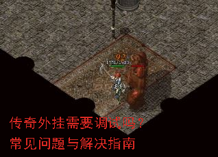 传奇外挂需要调试吗?常见问题与解决指南 传奇外挂需要调试吗?常见问题与解决指南