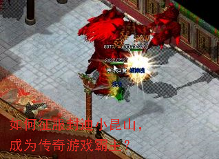 如何征服封迪小昆山,成为传奇游戏霸主? 如何征服封迪小昆山,成为传奇游戏霸主?