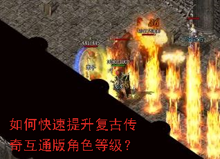 如何快速提升复古传奇互通版角色等级? 如何快速提升复古传奇互通版角色等级?