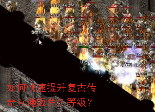 如何快速提升复古传奇互通版角色等级? 如何快速提升复古传奇互通版角色等级?