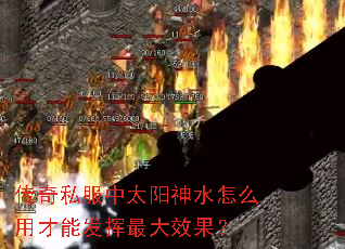 传奇私服中太阳神水怎么用才能发挥最大效果? 传奇私服中太阳神水怎么用才能发挥最大效果?