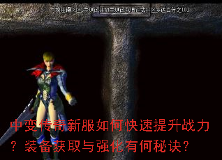中变传奇新服如何快速提升战力?装备获取与强化有何秘诀? 中变传奇新服如何快速提升战力?装备获取与强化有何秘诀?