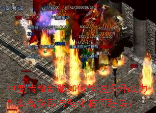 中变传奇新服如何快速提升战力?装备获取与强化有何秘诀? 中变传奇新服如何快速提升战力?装备获取与强化有何秘诀?