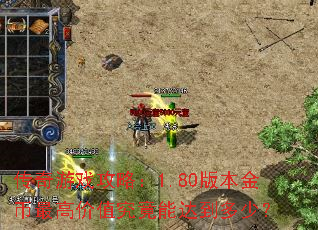 传奇游戏攻略:1.80版本金币最高价值究竟能达到多少? 传奇游戏攻略:1.80版本金币最高价值究竟能达到多少?