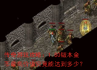 传奇游戏攻略:1.80版本金币最高价值究竟能达到多少? 传奇游戏攻略:1.80版本金币最高价值究竟能达到多少?