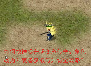 如何快速提升超变态传奇sf角色战力?装备获取与升级全攻略? 如何快速提升超变态传奇sf角色战力?装备获取与升级全攻略?
