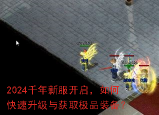 2024千年新服开启,如何快速升级与获取极品装备? 2024千年新服开启,如何快速升级与获取极品装备?