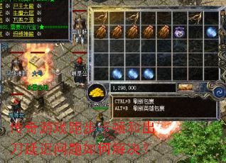 传奇游戏跑步卡顿和出刀延迟问题如何解决? 传奇游戏跑步卡顿和出刀延迟问题如何解决?