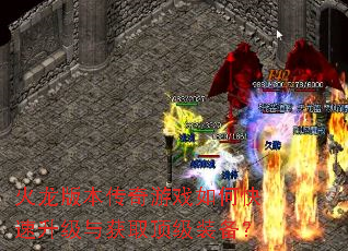 火龙版本传奇游戏如何快速升级与获取顶级装备? 火龙版本传奇游戏如何快速升级与获取顶级装备?