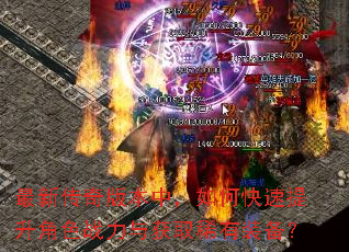 最新传奇版本中,如何快速提升角色战力与获取稀有装备? 最新传奇版本中,如何快速提升角色战力与获取稀有装备?