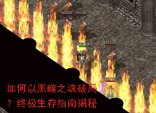 如何以黑暗之魂破局?终极生存指南揭秘 如何以黑暗之魂破局?终极生存指南揭秘