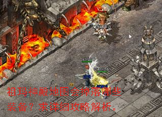 祖玛神殿地图会掉落哪些装备?求详细攻略解析。 祖玛神殿地图会掉落哪些装备?求详细攻略解析。