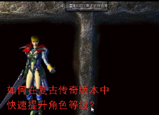 如何在复古传奇版本中快速提升角色等级? 如何在复古传奇版本中快速提升角色等级?