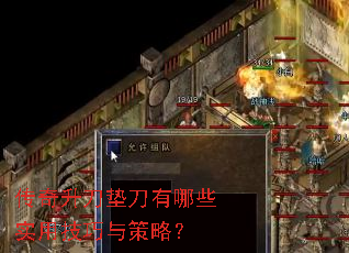 传奇升刀垫刀有哪些实用技巧与策略? 传奇升刀垫刀有哪些实用技巧与策略?