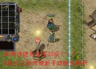 如何快速升级至35级?1.76复古正版传奇新手攻略全解析 如何快速升级至35级?1.76复古正版传奇新手攻略全解析