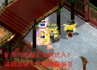 新开传奇首页如何进入?详细步骤与常见问题解答 新开传奇首页如何进入?详细步骤与常见问题解答
