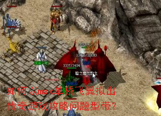 如何以max单桥飞翼拟出传奇游戏攻略问题型带? 如何以max单桥飞翼拟出传奇游戏攻略问题型带?