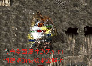 传奇勋章属性逆天?如何获取顶级效果全解析 传奇勋章属性逆天?如何获取顶级效果全解析