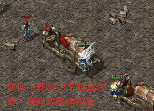 如何下载双刀单职业传奇?游戏攻略全解析 如何下载双刀单职业传奇?游戏攻略全解析