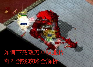 如何下载双刀单职业传奇?游戏攻略全解析 如何下载双刀单职业传奇?游戏攻略全解析