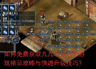 如何免费获取九九玖玖传奇游戏精品攻略与快速升级技巧? 如何免费获取九九玖玖传奇游戏精品攻略与快速升级技巧?
