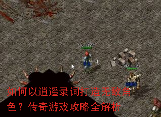 如何以逍遥录词打造无敌角色?传奇游戏攻略全解析 如何以逍遥录词打造无敌角色?传奇游戏攻略全解析