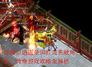 如何以逍遥录词打造无敌角色?传奇游戏攻略全解析 如何以逍遥录词打造无敌角色?传奇游戏攻略全解析