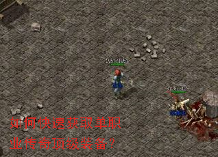 如何快速获取单职业传奇顶级装备? 如何快速获取单职业传奇顶级装备?