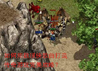 如何用魏瑛侠歌曲打造传奇游戏完美攻略? 如何用魏瑛侠歌曲打造传奇游戏完美攻略?