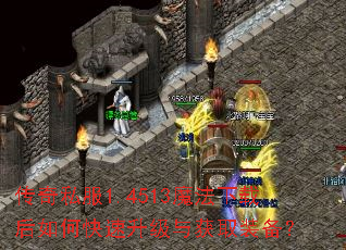 传奇私服1.4513魔法下载后如何快速升级与获取装备? 传奇私服1.4513魔法下载后如何快速升级与获取装备?