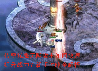 传奇私服沉默版本如何快速提升战力?新手攻略全解析 传奇私服沉默版本如何快速提升战力?新手攻略全解析