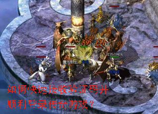 如何快速接收验证码并顺利登录传奇游戏? 如何快速接收验证码并顺利登录传奇游戏?
