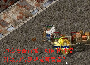 冲浪传奇直播:如何快速提升战力与获取稀有装备? 冲浪传奇直播:如何快速提升战力与获取稀有装备?