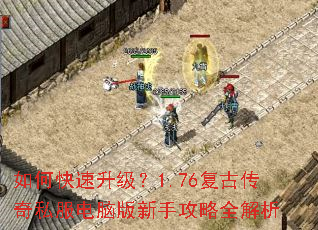 如何快速升级?1.76复古传奇私服电脑版新手攻略全解析 如何快速升级?1.76复古传奇私服电脑版新手攻略全解析