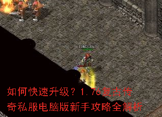 如何快速升级?1.76复古传奇私服电脑版新手攻略全解析 如何快速升级?1.76复古传奇私服电脑版新手攻略全解析